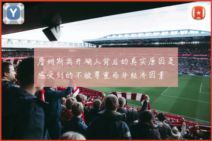詹姆斯离开湖人背后的真实原因是感受到的不被尊重而非经济因素