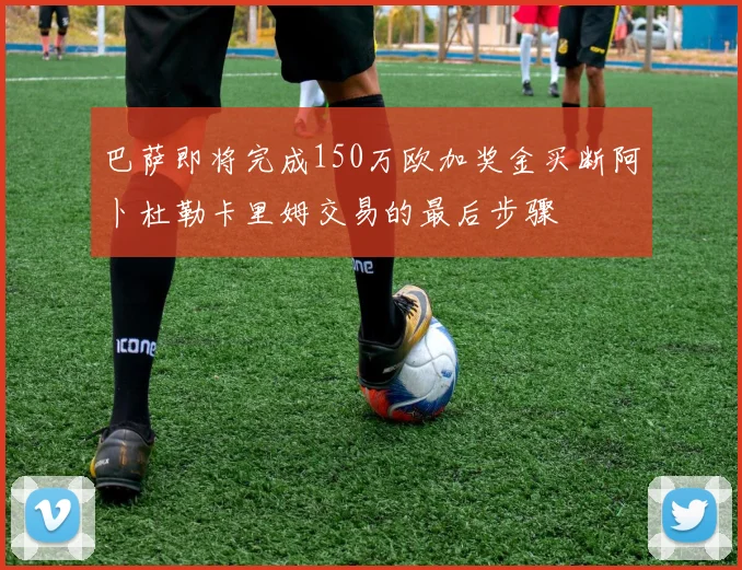 巴萨即将完成150万欧加奖金买断阿卜杜勒卡里姆交易的最后步骤