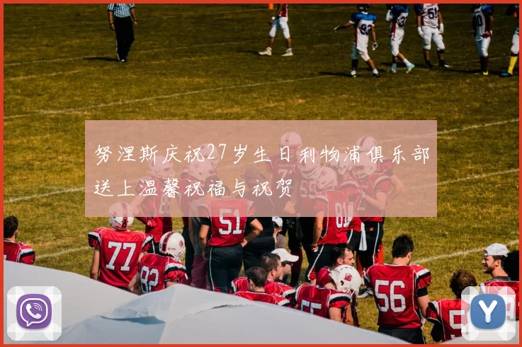 努涅斯庆祝27岁生日利物浦俱乐部送上温馨祝福与祝贺