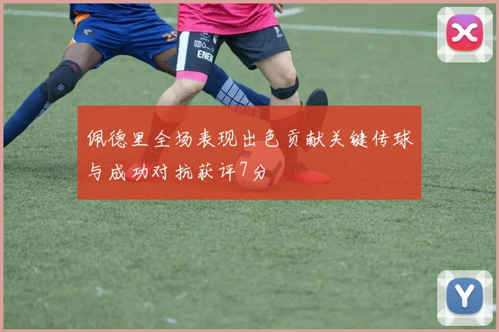 佩德里全场表现出色贡献关键传球与成功对抗获评7分