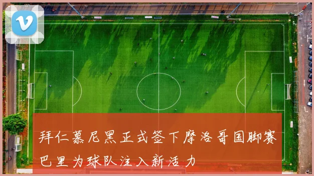 拜仁慕尼黑正式签下摩洛哥国脚赛巴里为球队注入新活力